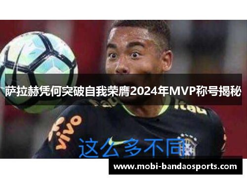 萨拉赫凭何突破自我荣膺2024年MVP称号揭秘