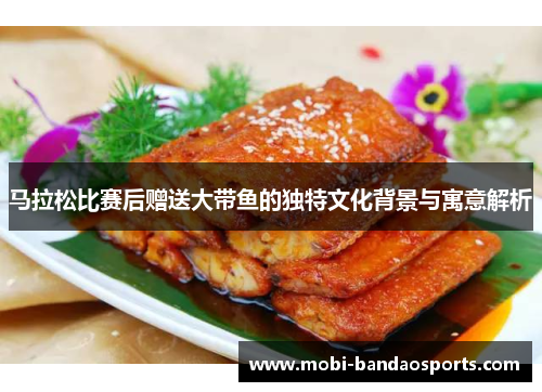 马拉松比赛后赠送大带鱼的独特文化背景与寓意解析