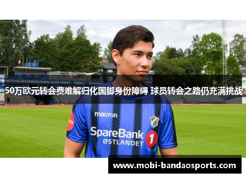 50万欧元转会费难解归化国脚身份障碍 球员转会之路仍充满挑战
