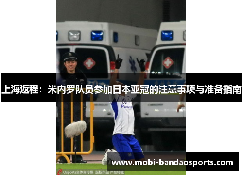 上海返程：米内罗队员参加日本亚冠的注意事项与准备指南