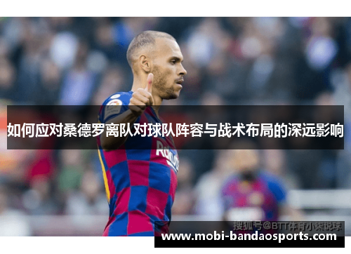 如何应对桑德罗离队对球队阵容与战术布局的深远影响 如何应对桑德罗离队对球队阵容与战术布局的深远影响