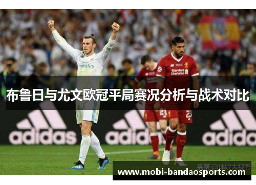 布鲁日与尤文欧冠平局赛况分析与战术对比 布鲁日与尤文欧冠平局赛况分析与战术对比