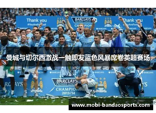 曼城与切尔西激战一触即发蓝色风暴席卷英超赛场 曼城与切尔西激战一触即发蓝色风暴席卷英超赛场