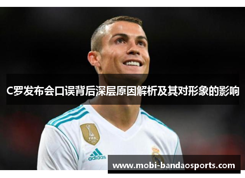 C罗发布会口误背后深层原因解析及其对形象的影响 C罗发布会口误背后深层原因解析及其对形象的影响