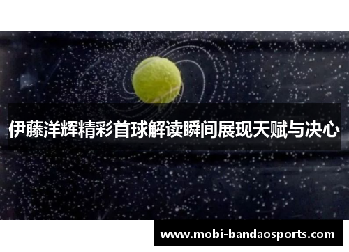 伊藤洋辉精彩首球解读瞬间展现天赋与决心 伊藤洋辉精彩首球解读瞬间展现天赋与决心
