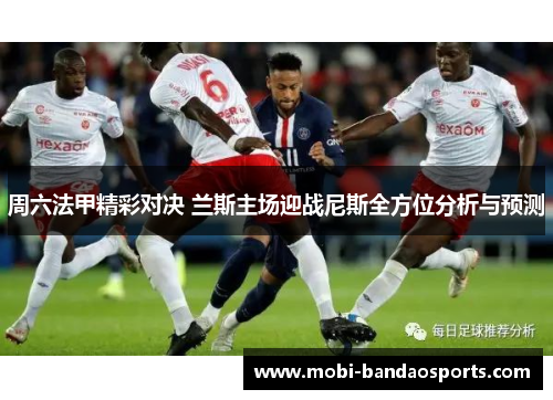 周六法甲精彩对决 兰斯主场迎战尼斯全方位分析与预测