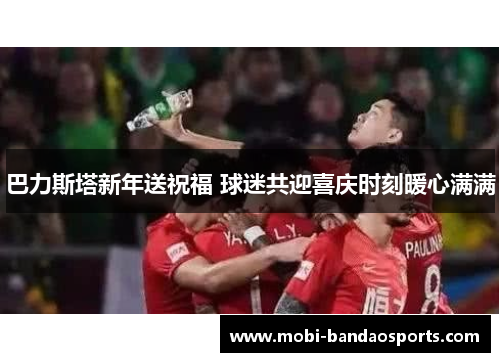 巴力斯塔新年送祝福 球迷共迎喜庆时刻暖心满满