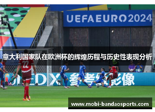 意大利国家队在欧洲杯的辉煌历程与历史性表现分析