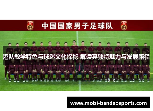 港队教学特色与球迷文化探秘 解读其独特魅力与发展路径