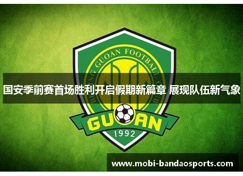 国安季前赛首场胜利开启假期新篇章 展现队伍新气象