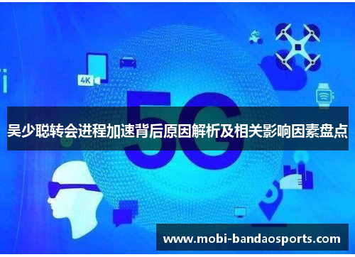 吴少聪转会进程加速背后原因解析及相关影响因素盘点 吴少聪转会进程加速背后原因解析及相关影响因素盘点
