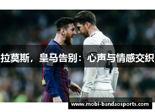 拉莫斯,皇马告别:心声与情感交织 拉莫斯,皇马告别:心声与情感交织