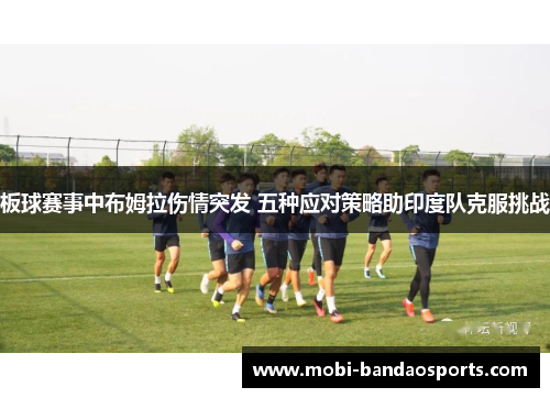 板球赛事中布姆拉伤情突发 五种应对策略助印度队克服挑战