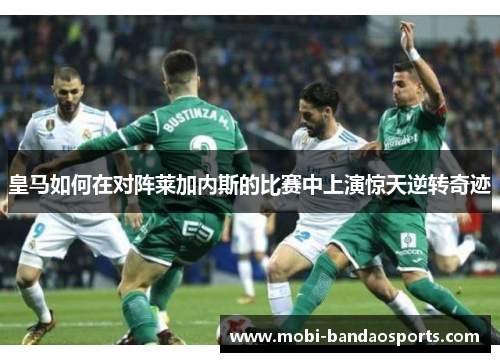 皇马如何在对阵莱加内斯的比赛中上演惊天逆转奇迹
