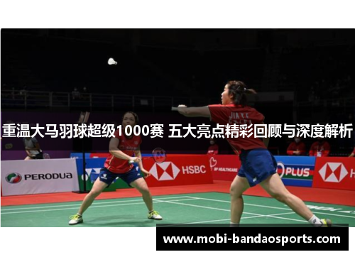 重温大马羽球超级1000赛 五大亮点精彩回顾与深度解析