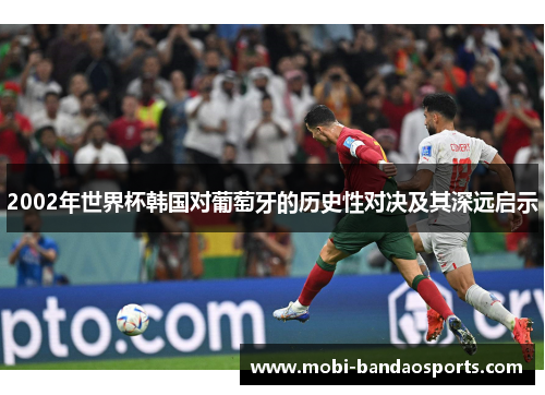 2002年世界杯韩国对葡萄牙的历史性对决及其深远启示