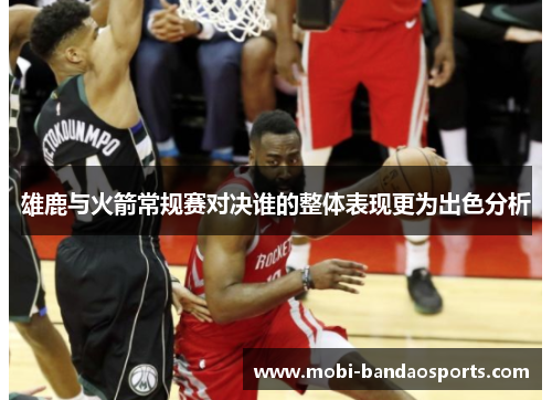 雄鹿与火箭常规赛对决谁的整体表现更为出色分析 雄鹿与火箭常规赛对决谁的整体表现更为出色分析