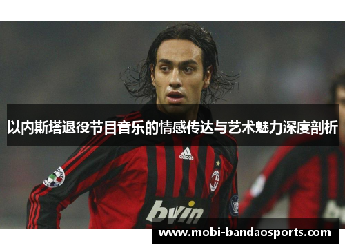 以内斯塔退役节目音乐的情感传达与艺术魅力深度剖析