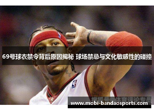 69号球衣禁令背后原因揭秘 球场禁忌与文化敏感性的碰撞 69号球衣禁令背后原因揭秘 球场禁忌与文化敏感性的碰撞