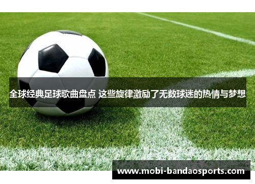 全球经典足球歌曲盘点 这些旋律激励了无数球迷的热情与梦想