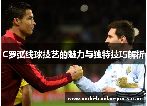 C罗弧线球技艺的魅力与独特技巧解析