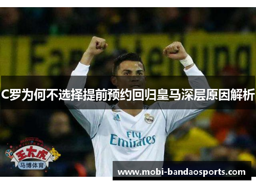 C罗为何不选择提前预约回归皇马深层原因解析