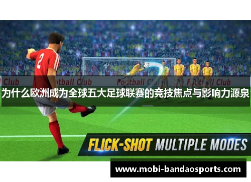 为什么欧洲成为全球五大足球联赛的竞技焦点与影响力源泉 为什么欧洲成为全球五大足球联赛的竞技焦点与影响力源泉