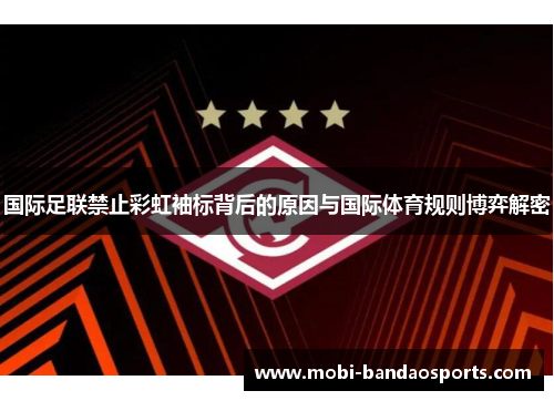 国际足联禁止彩虹袖标背后的原因与国际体育规则博弈解密 国际足联禁止彩虹袖标背后的原因与国际体育规则博弈解密