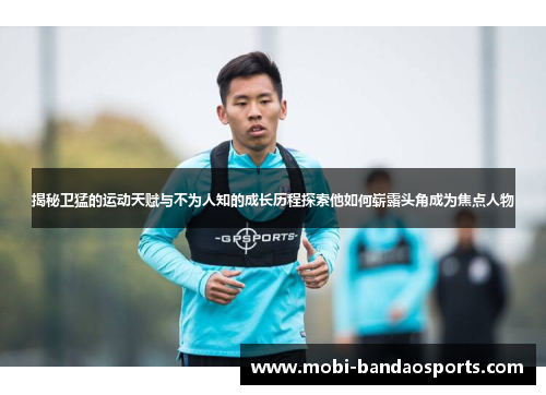 揭秘卫猛的运动天赋与不为人知的成长历程探索他如何崭露头角成为焦点人物 揭秘卫猛的运动天赋与不为人知的成长历程探索他如何崭露头角成为焦点人物