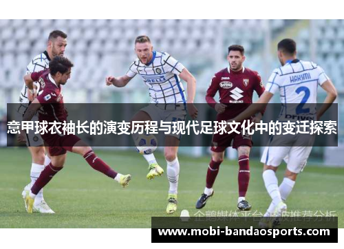 意甲球衣袖长的演变历程与现代足球文化中的变迁探索