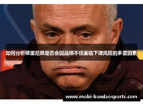 如何分析穆里尼奥是否会因战绩不佳面临下课风险的多重因素