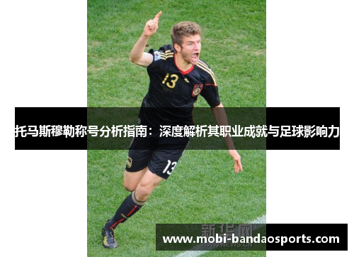 托马斯穆勒称号分析指南：深度解析其职业成就与足球影响力