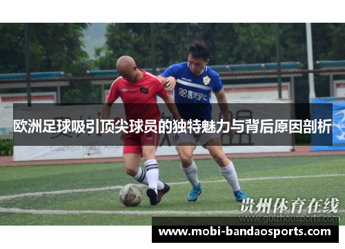 欧洲足球吸引顶尖球员的独特魅力与背后原因剖析
