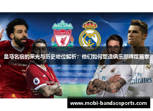 皇马名宿的荣光与历史地位解析：他们如何塑造俱乐部辉煌篇章