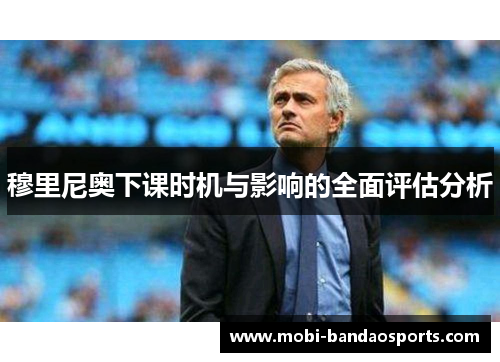 穆里尼奥下课时机与影响的全面评估分析