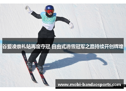 谷爱凌崇礼站再度夺冠 自由式滑雪冠军之路持续开创辉煌 谷爱凌崇礼站再度夺冠 自由式滑雪冠军之路持续开创辉煌