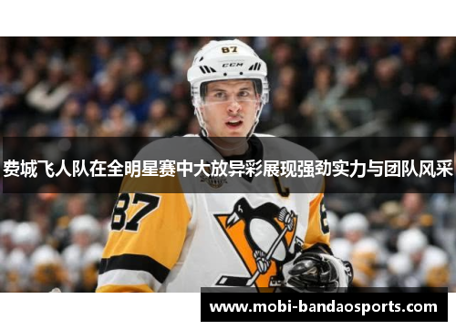 费城飞人队在全明星赛中大放异彩展现强劲实力与团队风采