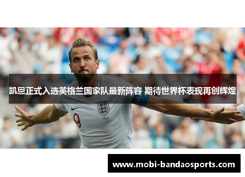 凯恩正式入选英格兰国家队最新阵容 期待世界杯表现再创辉煌