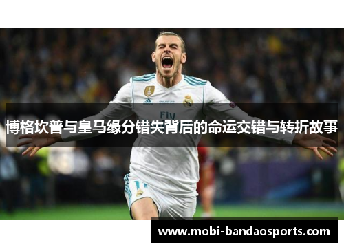 博格坎普与皇马缘分错失背后的命运交错与转折故事