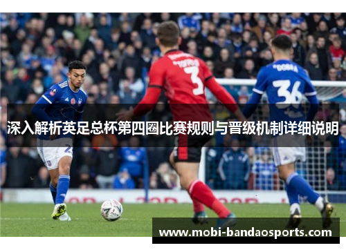 深入解析英足总杯第四圈比赛规则与晋级机制详细说明 深入解析英足总杯第四圈比赛规则与晋级机制详细说明