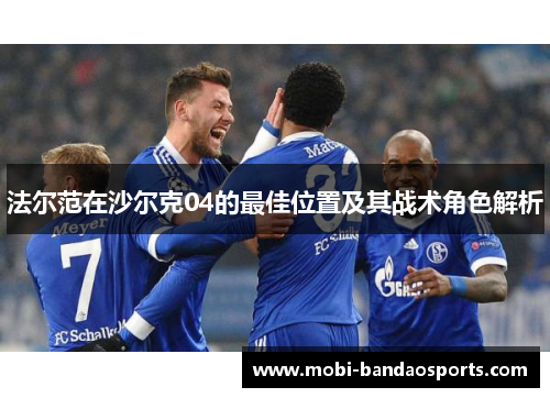 法尔范在沙尔克04的最佳位置及其战术角色解析 法尔范在沙尔克04的最佳位置及其战术角色解析