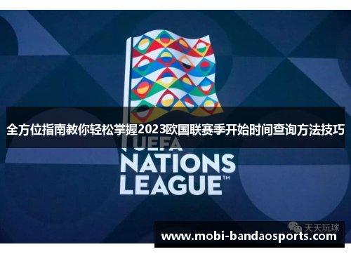 全方位指南教你轻松掌握2023欧国联赛季开始时间查询方法技巧 全方位指南教你轻松掌握2023欧国联赛季开始时间查询方法技巧