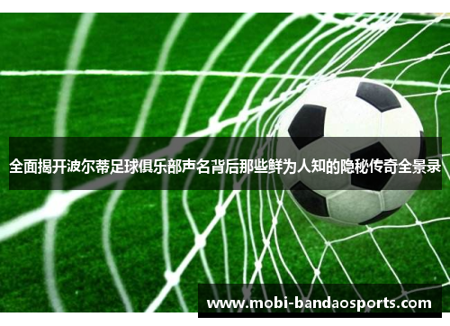 全面揭开波尔蒂足球俱乐部声名背后那些鲜为人知的隐秘传奇全景录