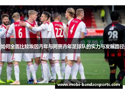 如何全面比较埃因青年与阿贾青年足球队的实力与发展路径