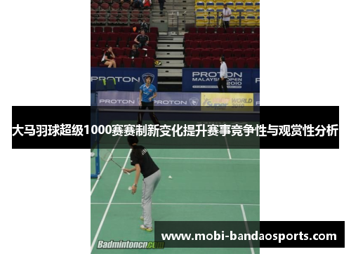 大马羽球超级1000赛赛制新变化提升赛事竞争性与观赏性分析 大马羽球超级1000赛赛制新变化提升赛事竞争性与观赏性分析