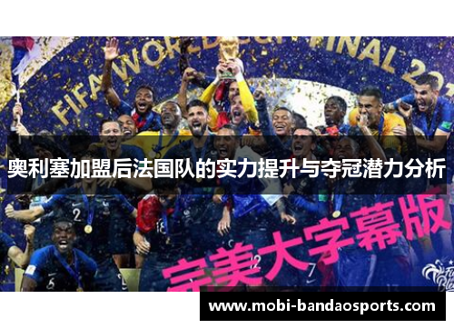 奥利塞加盟后法国队的实力提升与夺冠潜力分析 奥利塞加盟后法国队的实力提升与夺冠潜力分析