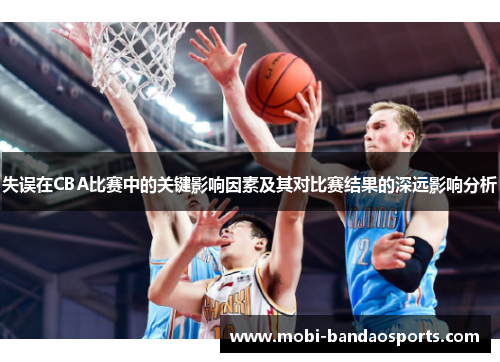 失误在CBA比赛中的关键影响因素及其对比赛结果的深远影响分析 失误在CBA比赛中的关键影响因素及其对比赛结果的深远影响分析