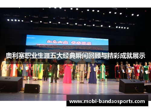 奥利塞职业生涯五大经典瞬间回顾与精彩成就展示