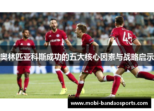 奥林匹亚科斯成功的五大核心因素与战略启示