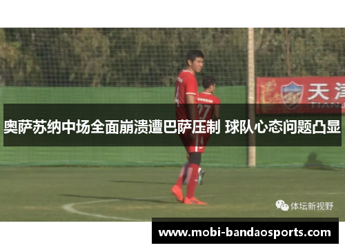 奥萨苏纳中场全面崩溃遭巴萨压制 球队心态问题凸显